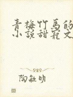 青梅竹马的校园小说甜宠文