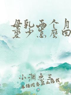 母乳两个月奶水变少怎么回事