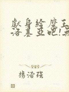 献身给魔王伊夫洛基亚吧!无删减