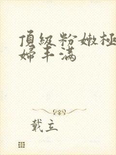 顶级粉嫩极品少妇丰满