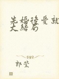 先婚后爱就她吧大结局