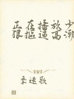 正在播放少妇狠狠抠逼高潮喷水