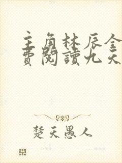 主角林辰全文免费阅读九天斩神诀