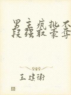 男主疯批不择手段强取豪夺现言