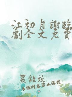 江初月谢临渊短剧全文免费阅读