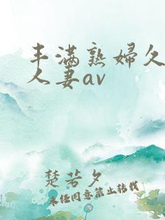 丰满熟妇久久久人妻av