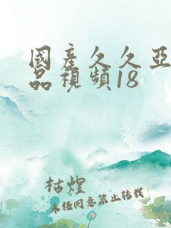 国产久久亚洲精品视频18