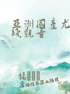 亚洲国产尤物在线观看