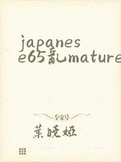 japanese65乱mature老熟妇