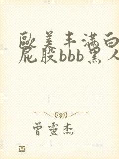 欧美丰满白嫩大屁股bbb黑人