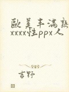 欧美丰满熟妇xxxxx性ppx人