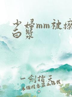 少妇mm被擦出白浆