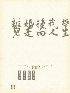 离婚后我带着女儿走向人生小说