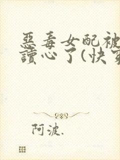 恶毒女配被主角读心了(快穿)