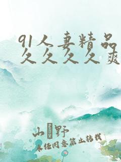 91人妻精品久久久久久爽