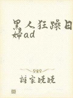 黑人狂躁日本少妇ad