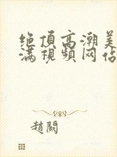 绝顶高潮美女丰满视频网站