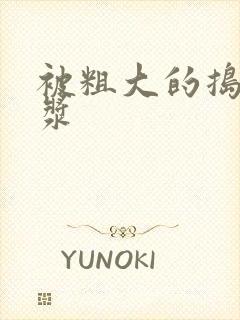 被粗大的捣出白浆