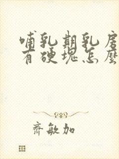 哺乳期乳房胀痛有硬块怎么处理