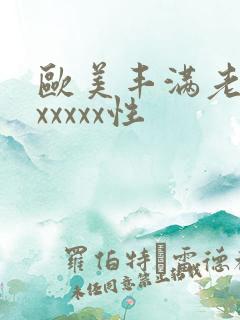 欧美丰满老熟妇xxxxx性
