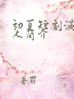 初夏短剧演员个人简介