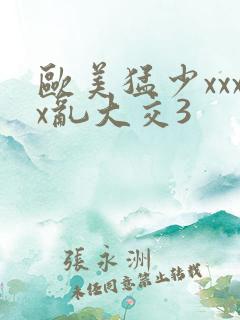 欧美猛少xxxx乱大交3