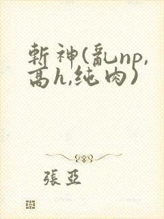 斩神(乱np,高h,纯肉)