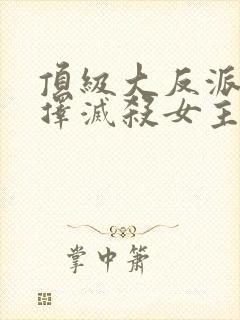 顶级大反派,选择灭杀女主