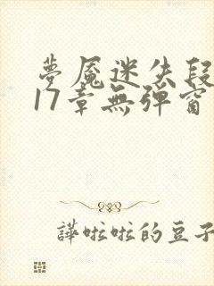 梦魇迷失段衍第17章无弹窗笔趣阁