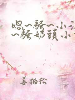 嗯~骚~小淫妇~骚奶头小说