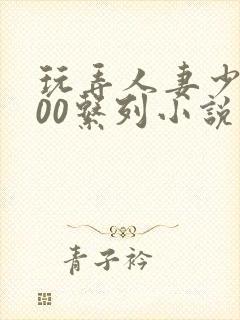 玩弄人妻少妇500系列小说