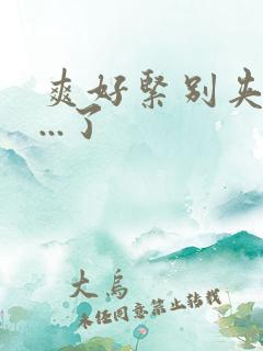 爽好紧别夹喷水...了