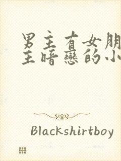 男主有女朋友女主暗恋的小说