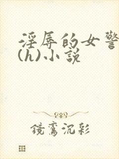 淫辱的女警调教(h)小说