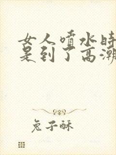 女人喷水时是不是到了高潮?