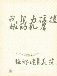 我用力揉搓她白嫩的乳房