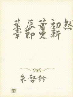 叶辰萧初然最新章节更新