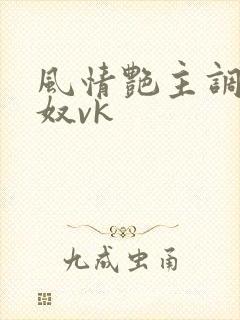 风情艳主调教男奴vk