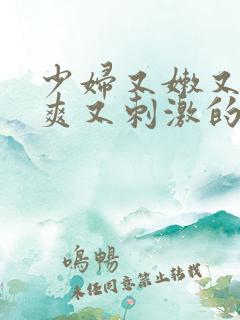 少妇又嫩又紧又爽又刺激的