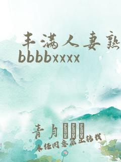 丰满人妻熟妇区bbbbxxxx