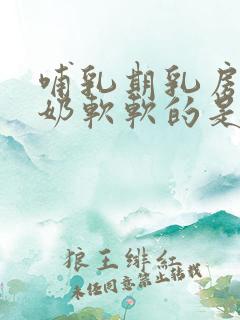 哺乳期乳房不涨奶软软的是没奶吗