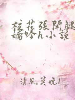 校花张开腿疯狂娇吟h小说