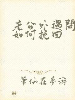 老公外遇闹离婚如何挽回