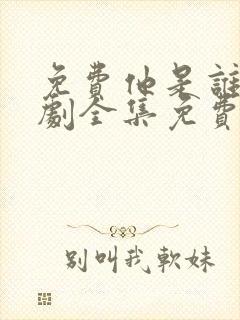 免费他是谁电视剧全集免费播放