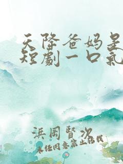 天降爸妈是大佬短剧一口气看完