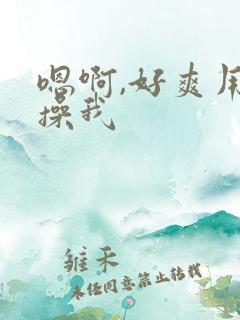 嗯啊,好爽用力操我