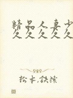 精品人妻少妇久久久久久久久久久