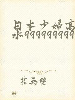 日本少妇高潮喷水999999999