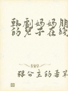 韩剧妈妈朋友家的儿子在线观看