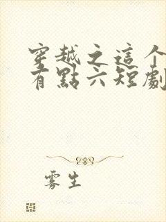 穿越之这个皇子有点六短剧全剧